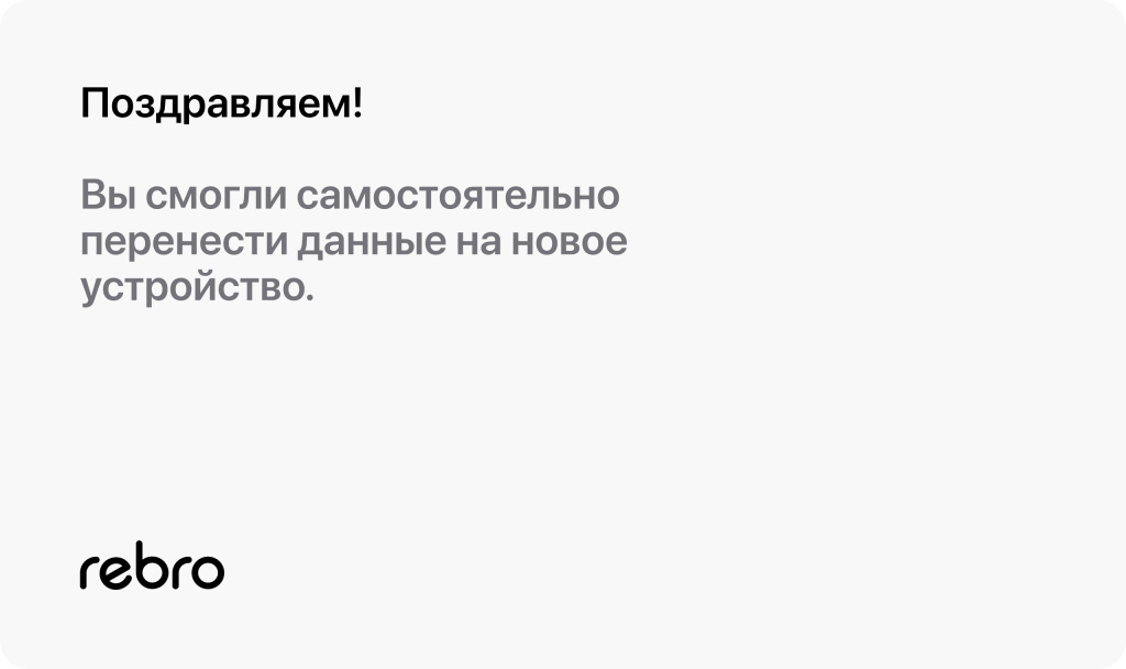 Вы смогли самостоятельно перенести данные на новое устройство.